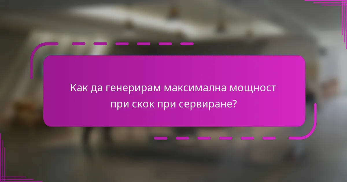 Как да генерирам максимална мощност при скок при сервиране?