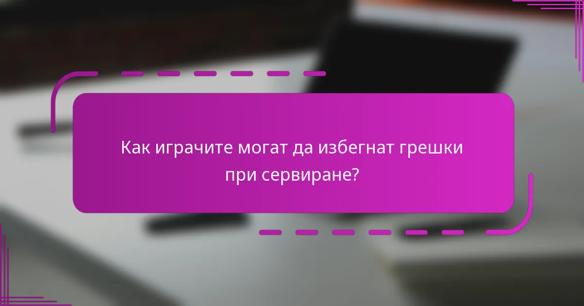 Как играчите могат да избегнат грешки при сервиране?