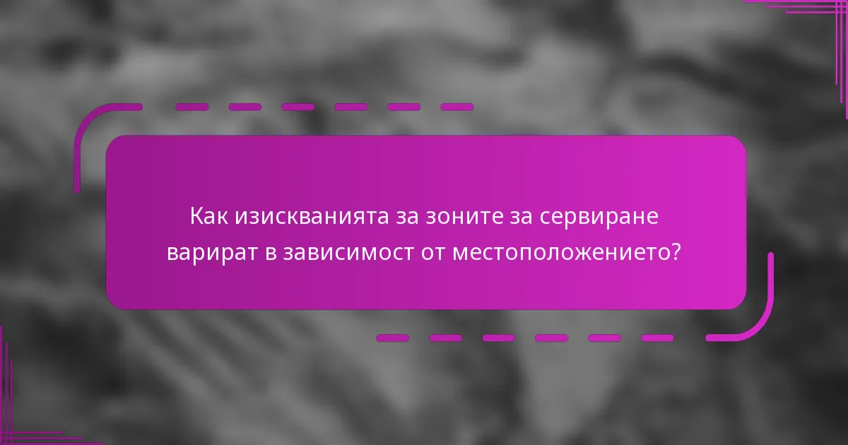 Как изискванията за зоните за сервиране варират в зависимост от местоположението?