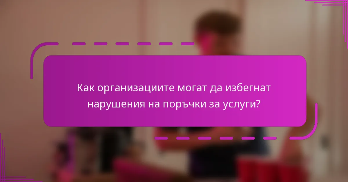 Как организациите могат да избегнат нарушения на поръчки за услуги?