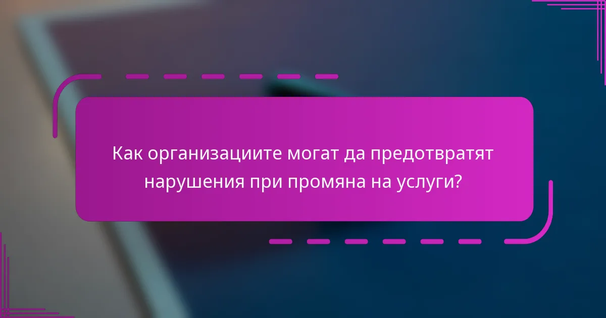 Как организациите могат да предотвратят нарушения при промяна на услуги?