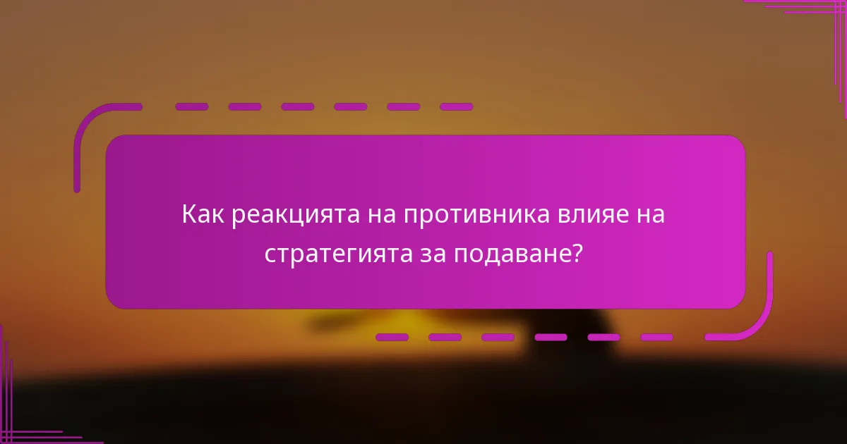 Как реакцията на противника влияе на стратегията за подаване?