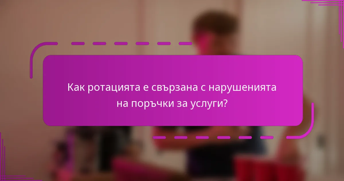 Как ротацията е свързана с нарушенията на поръчки за услуги?