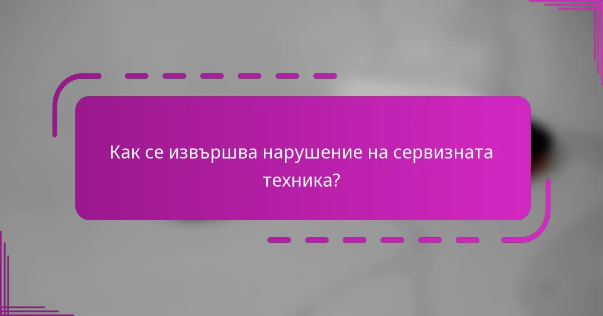 Как се извършва нарушение на сервизната техника?