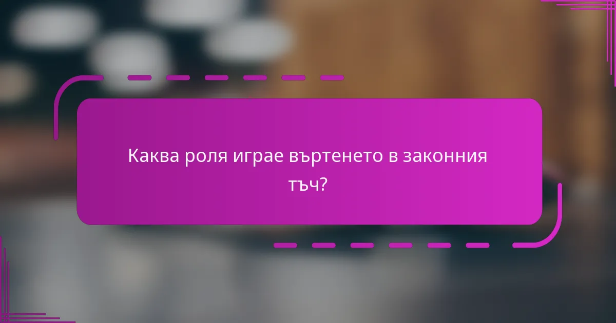 Каква роля играе въртенето в законния тъч?