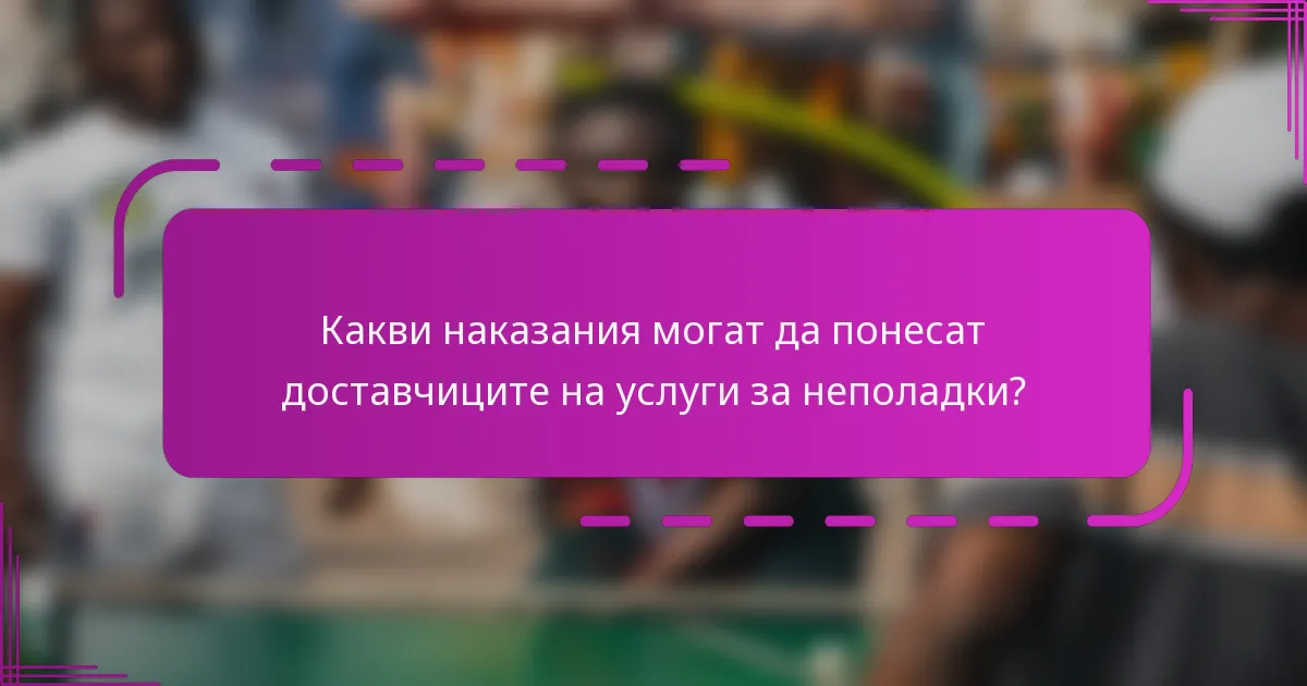 Какви наказания могат да понесат доставчиците на услуги за неполадки?