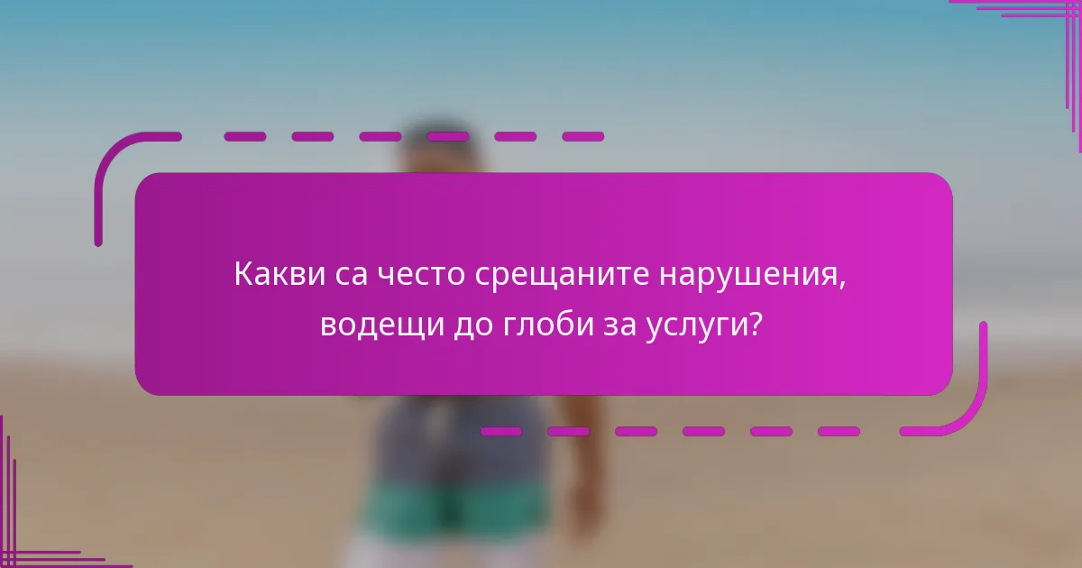 Какви са често срещаните нарушения, водещи до глоби за услуги?