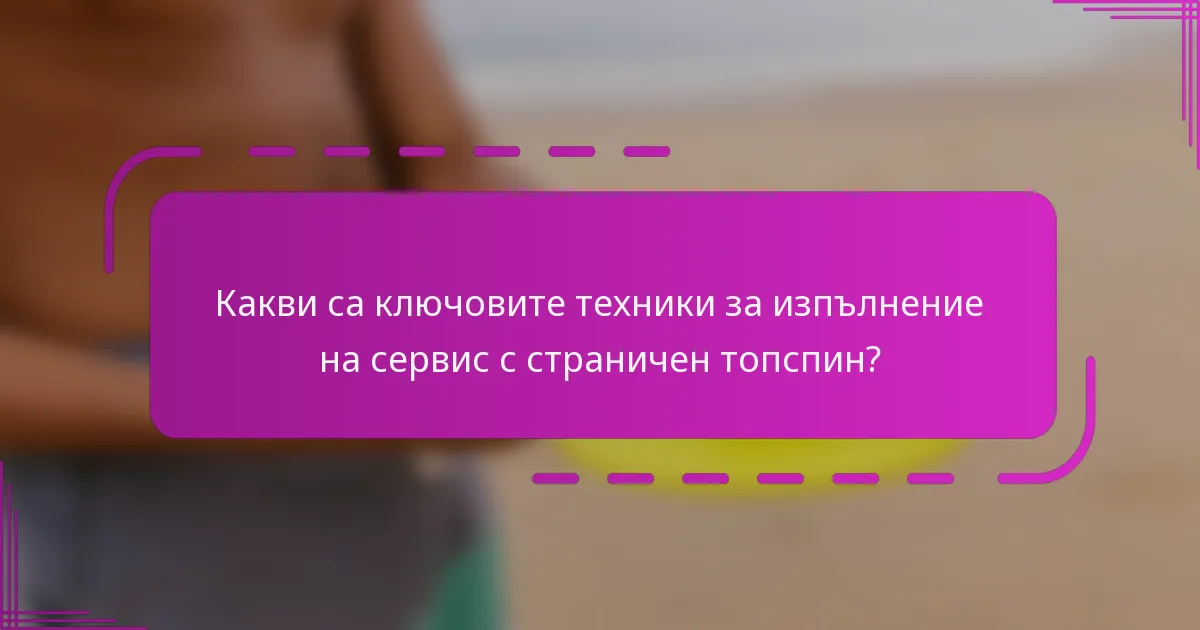 Какви са ключовите техники за изпълнение на сервис с страничен топспин?