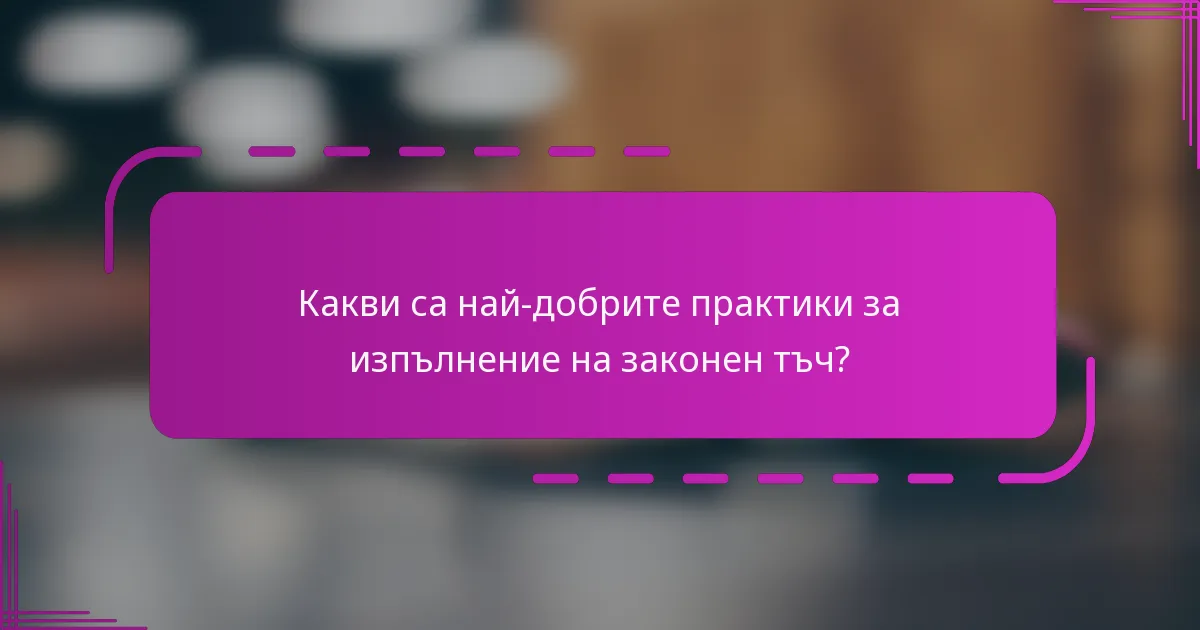 Какви са най-добрите практики за изпълнение на законен тъч?