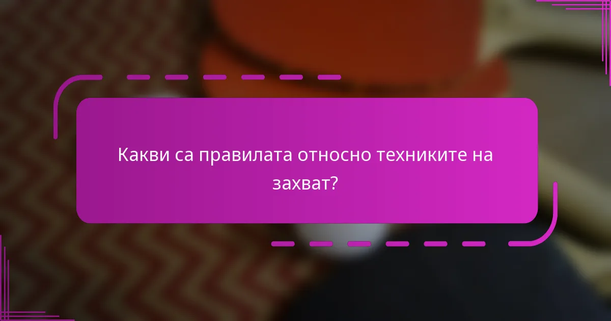 Какви са правилата относно техниките на захват?