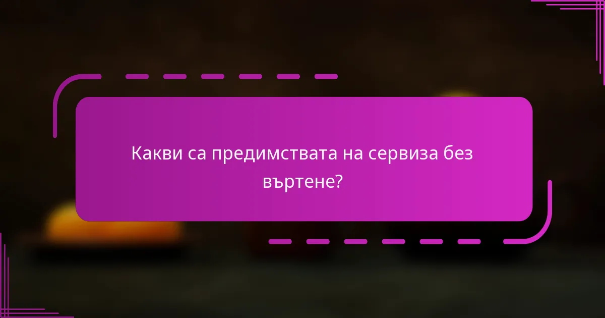 Какви са предимствата на сервиза без въртене?