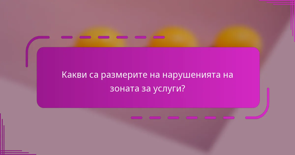 Какви са размерите на нарушенията на зоната за услуги?