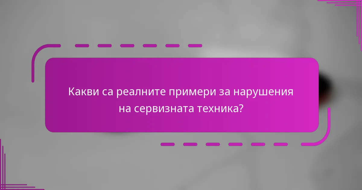 Какви са реалните примери за нарушения на сервизната техника?