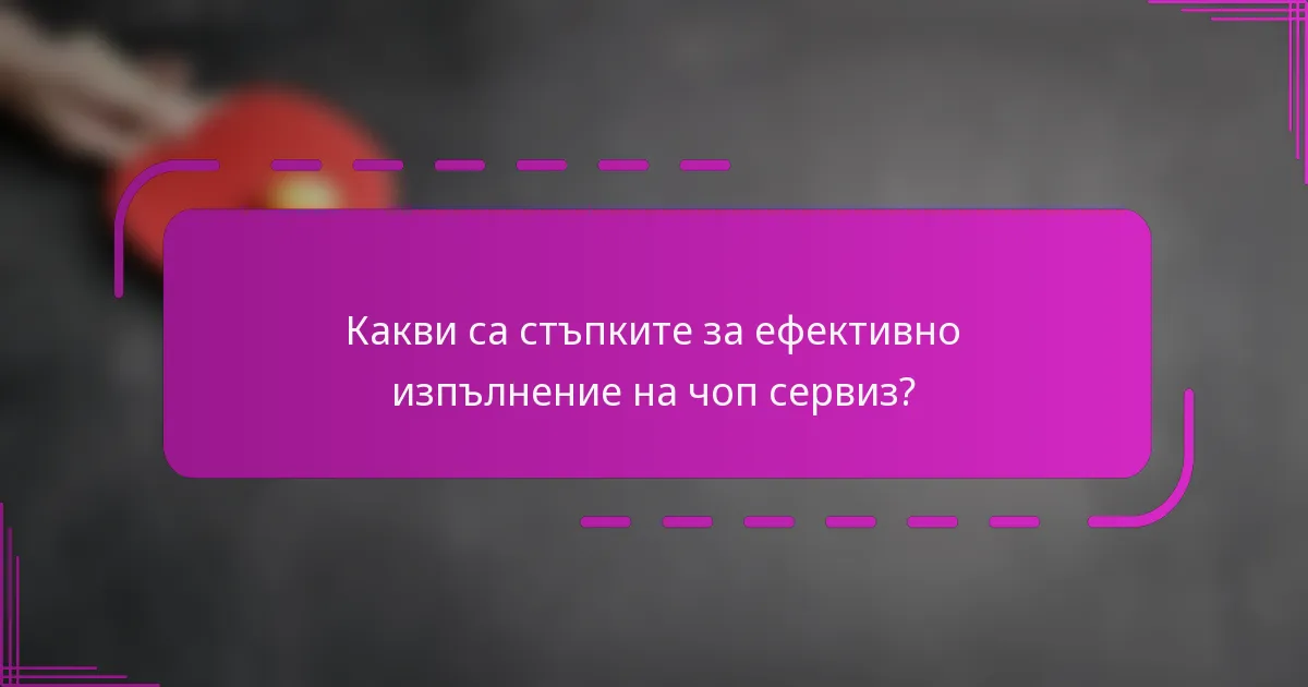 Какви са стъпките за ефективно изпълнение на чоп сервиз?