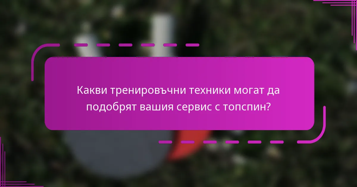 Какви тренировъчни техники могат да подобрят вашия сервис с топспин?