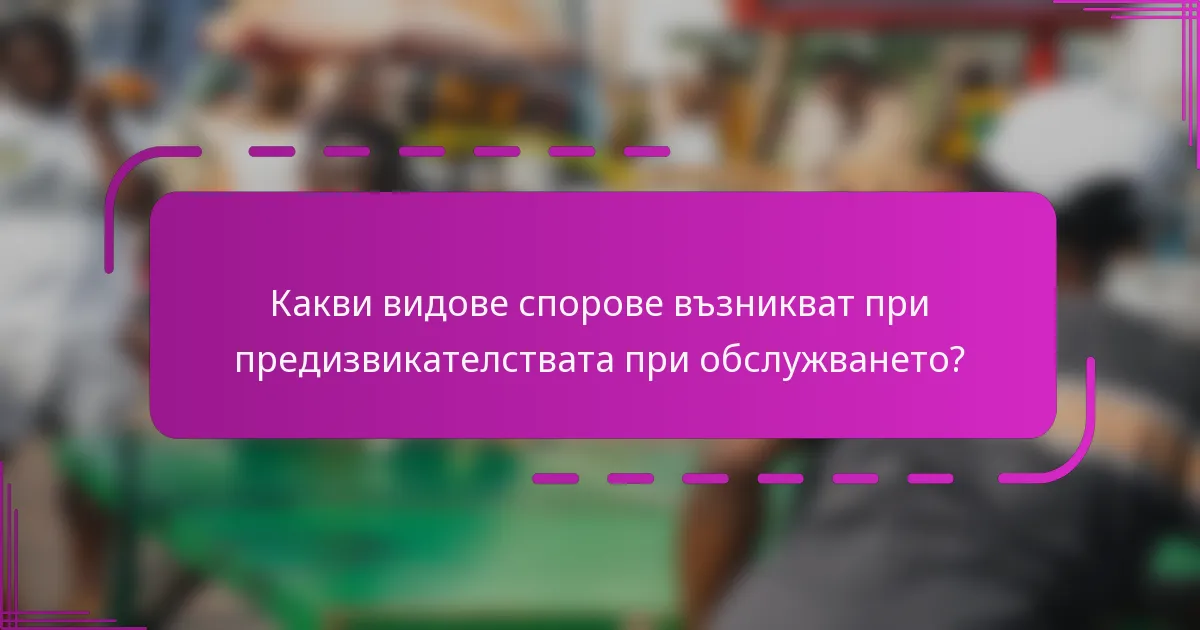 Какви видове спорове възникват при предизвикателствата при обслужването?