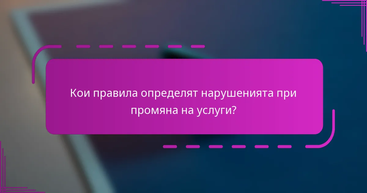 Кои правила определят нарушенията при промяна на услуги?