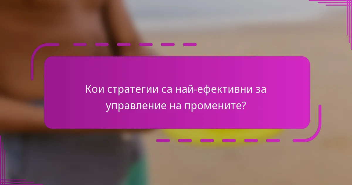 Кои стратегии са най-ефективни за управление на промените?