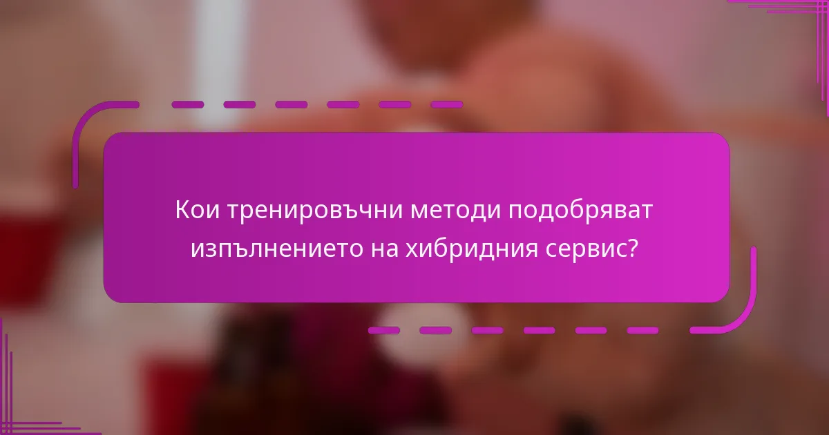 Кои тренировъчни методи подобряват изпълнението на хибридния сервис?