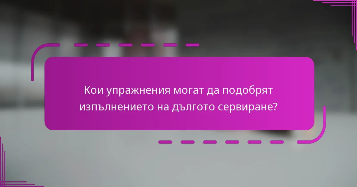 Кои упражнения могат да подобрят изпълнението на дългото сервиране?